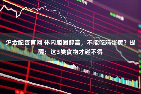 沪金配资官网 体内胆固醇高，不能吃鸡蛋黄？提醒：这3类食物才碰不得