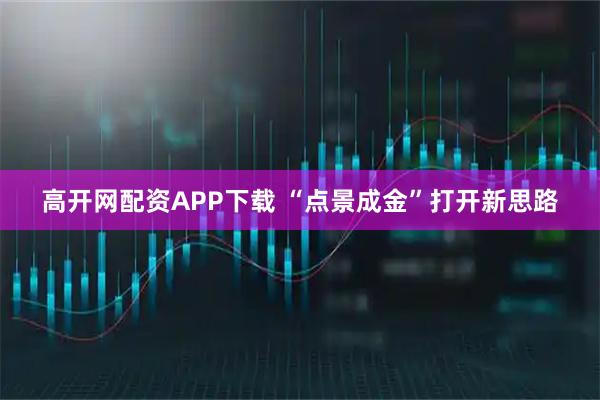 高开网配资APP下载 “点景成金”打开新思路