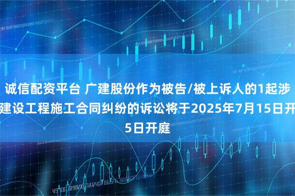 诚信配资平台 广建股份作为被告/被上诉人的1起涉及建设工程施工合同纠纷的诉讼将于2025年7月15日开庭