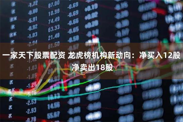 一家天下股票配资 龙虎榜机构新动向：净买入12股 净卖出18股