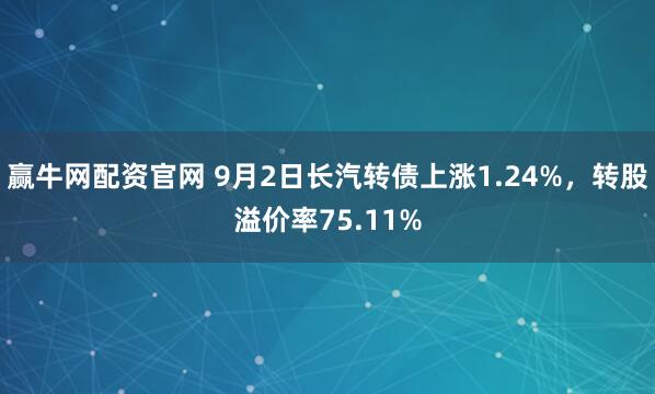 赢牛网配资官网 9月2日长汽转债上涨1.24%，转股溢价率75.11%