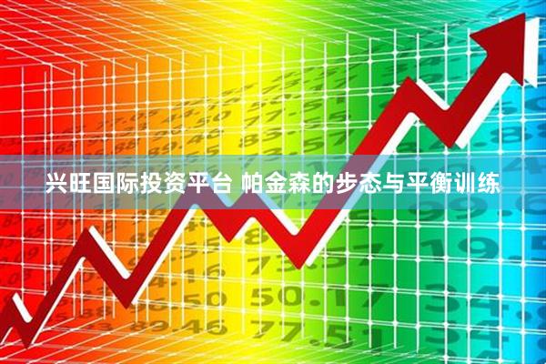 兴旺国际投资平台 帕金森的步态与平衡训练