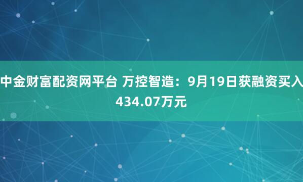 中金财富配资网平台 万控智造：9月19日获融资买入434.07万元