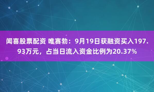 闻喜股票配资 唯赛勃：9月19日获融资买入197.93万元，占当日流入资金比例为20.37%