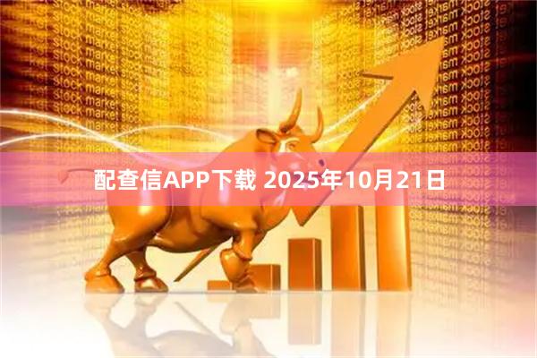 配查信APP下载 2025年10月21日