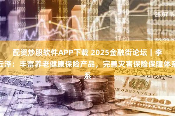 配资炒股软件APP下载 2025金融街论坛｜李云泽：丰富养老健康保险产品，完善灾害保险保障体系