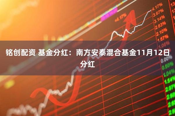 铭创配资 基金分红：南方安泰混合基金11月12日分红