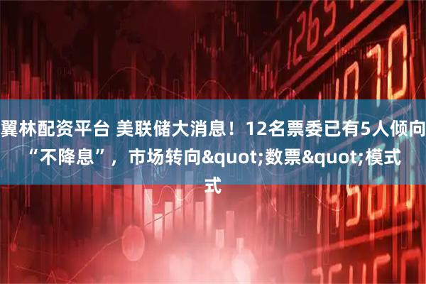 翼林配资平台 美联储大消息！12名票委已有5人倾向“不降息”，市场转向"数票"模式