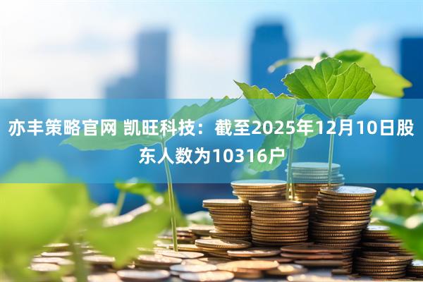 亦丰策略官网 凯旺科技：截至2025年12月10日股东人数为10316户