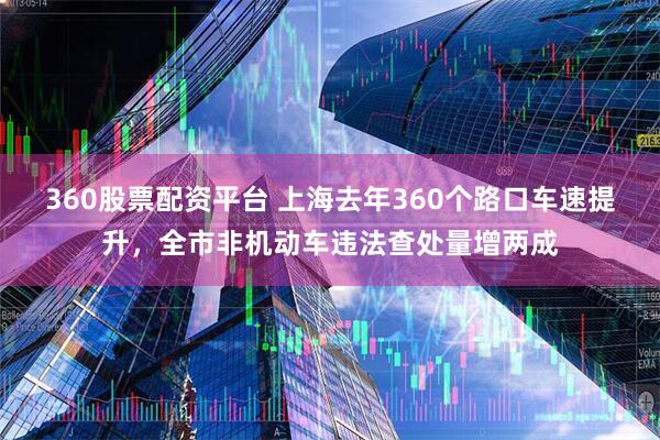 360股票配资平台 上海去年360个路口车速提升，全市非机动车违法查处量增两成
