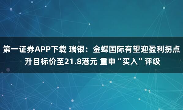 第一证券APP下载 瑞银：金蝶国际有望迎盈利拐点 升目标价至21.8港元 重申“买入”评级