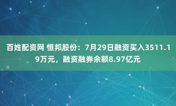 百姓配资网 恒邦股份：7月29日融资买入3511.19万元，融资融券余额8.97亿元